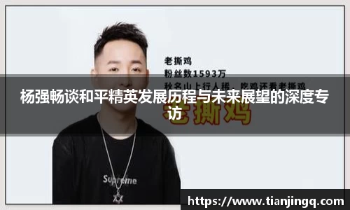 杨强畅谈和平精英发展历程与未来展望的深度专访
