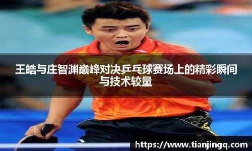 王皓与庄智渊巅峰对决乒乓球赛场上的精彩瞬间与技术较量