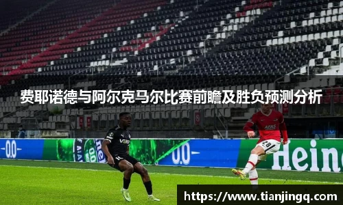费耶诺德与阿尔克马尔比赛前瞻及胜负预测分析