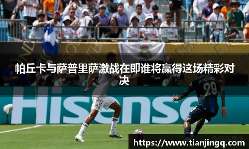帕丘卡与萨普里萨激战在即谁将赢得这场精彩对决